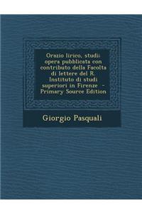 Orazio Lirico, Studi; Opera Pubblicata Con Contributo Della Facolta Di Lettere del R. Instituto Di Studi Superiori in Firenze - Primary Source Edition