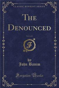 The Denounced, Vol. 1 of 3 (Classic Reprint)