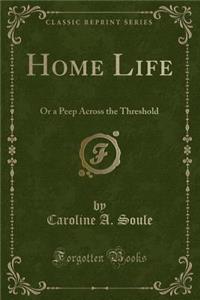 Home Life: Or a Peep Across the Threshold (Classic Reprint)