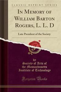 In Memory of William Barton Rogers, L. L. D: Late President of the Society (Classic Reprint): Late President of the Society (Classic Reprint)