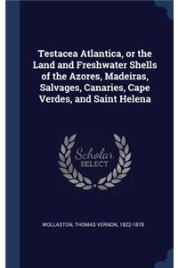Testacea Atlantica, or the Land and Freshwater Shells of the Azores, Madeiras, Salvages, Canaries, Cape Verdes, and Saint Helena