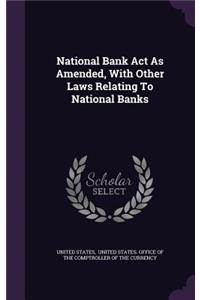 National Bank Act As Amended, With Other Laws Relating To National Banks