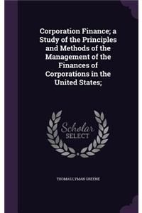 Corporation Finance; A Study of the Principles and Methods of the Management of the Finances of Corporations in the United States;