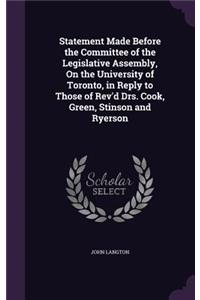 Statement Made Before the Committee of the Legislative Assembly, On the University of Toronto, in Reply to Those of Rev'd Drs. Cook, Green, Stinson and Ryerson