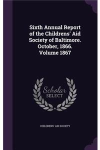 Sixth Annual Report of the Childrens' Aid Society of Baltimore. October, 1866. Volume 1867