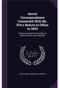 Secret Correspondence Connected With Mr. Pitt's Return to Office in 1804