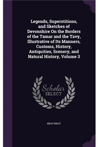 Legends, Superstitions, and Sketches of Devonshire On the Borders of the Tamar and the Tavy, Illustrative of Its Manners, Customs, History, Antiquities, Scenery, and Natural History, Volume 3