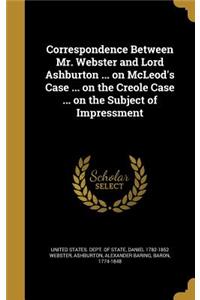 Correspondence Between Mr. Webster and Lord Ashburton ... on McLeod's Case ... on the Creole Case ... on the Subject of Impressment