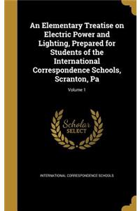 An Elementary Treatise on Electric Power and Lighting, Prepared for Students of the International Correspondence Schools, Scranton, Pa; Volume 1