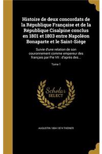 Histoire de Deux Concordats de La Republique Francaise Et de La Republique Cisalpine Conclus En 1801 Et 1803 Entre Napoleon Bonaparte Et Le Saint-Siege