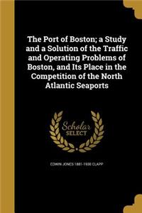 The Port of Boston; a Study and a Solution of the Traffic and Operating Problems of Boston, and Its Place in the Competition of the North Atlantic Seaports