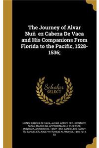 The Journey of Alvar Nun EZ Cabeza de Vaca and His Companions from Florida to the Pacific, 1528-1536;