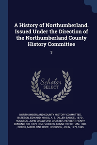 A History of Northumberland. Issued Under the Direction of the Northumberland County History Committee