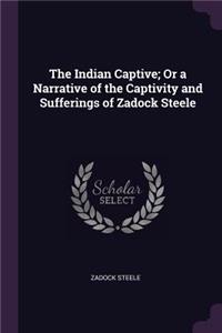 Indian Captive; Or a Narrative of the Captivity and Sufferings of Zadock Steele