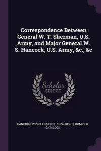 Correspondence Between General W. T. Sherman, U.S. Army, and Major General W. S. Hancock, U.S. Army, &c., &c