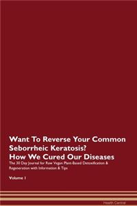 Want To Reverse Your Common Seborrheic Keratosis? How We Cured Our Diseases. The 30 Day Journal for Raw Vegan Plant-Based Detoxification & Regeneration with Information & Tips Volume 1