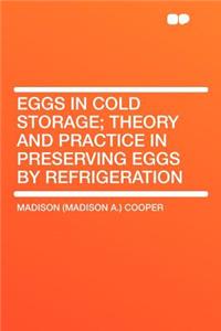 Eggs in Cold Storage; Theory and Practice in Preserving Eggs by Refrigeration