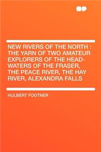 New Rivers of the North : the Yarn of Two Amateur Explorers of the Head-waters of the Fraser, the Peace River, the Hay River, Alexandra Falls