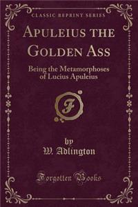 Apuleius the Golden Ass: Being the Metamorphoses of Lucius Apuleius (Classic Reprint)