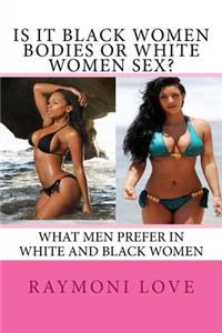 Is It Black Women Bodies or White Women Sex?: What Men Prefer in White and Black Women