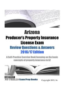 Arizona Producer's Property Insurance License Exam Review Questions & Answers 2016/17 Edition