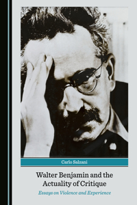 Walter Benjamin and the Actuality of Critique: Essays on Violence and Experience