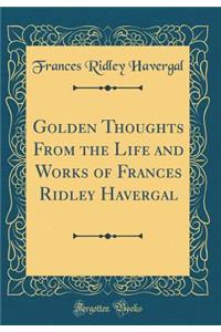 Golden Thoughts From the Life and Works of Frances Ridley Havergal (Classic Reprint)