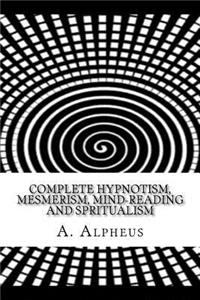 Complete Hypnotism, Mesmerism, Mind-Reading and Spritualism