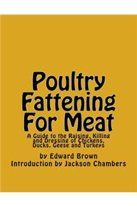 Poultry Fattening For Meat: A Guide to the Raising, Killing and Dressing of Chickens, Ducks, Geese and Turkeys