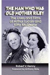 Man Who Was Old Mother Riley - The Lives and Films of Arthur Lucan and Kitty McShane (hardback)