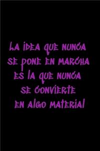 La idea que nunca se pone en marcha es la que nunca se convierte en algo material