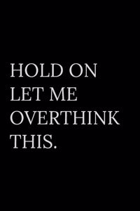 Hold On Let Me Overthink This.