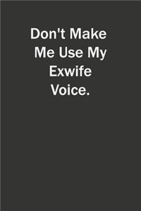 Don't Make Me Use My Exwife Voice