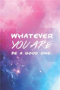 Whatever you are - be a good one - motivational Journal