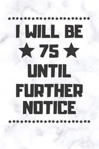 I will be 75 until further notice
