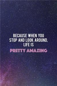 Because When You Stop And Look Around, Life Is Pretty Amazing