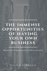 Immense Opportunities of Having Your Own Business: Why Work for Others When You Can Work for Yourself?