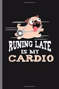 Runing Late is my Cardio