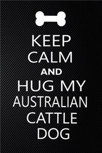 Keep Calm And Hug My Australian cattle dog