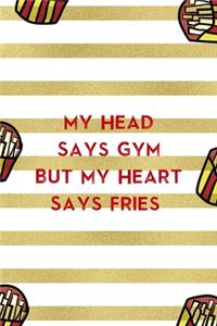 My Head Says Gym But My Heart Says Fries