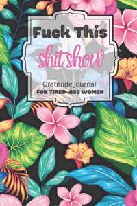 Fuck This Shit Show Gratitude Journal For Tired-Ass Women