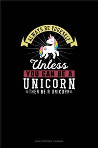 Always Be Yourself Unless You Can Be A Unicorn Then Be A Unicorn