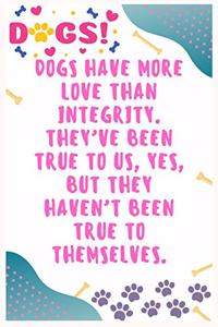 Dogs have more love than integrity. They've been true to us, yes, but they haven't been true to themselves