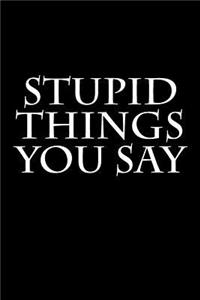 Stupid Things You Say