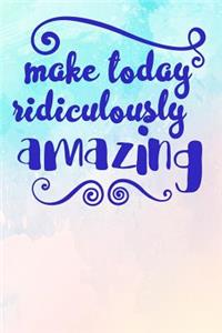 Make Today Ridiculously Amazing