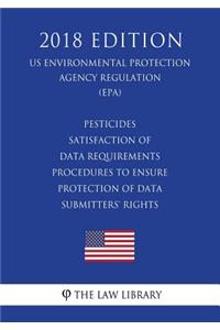 Pesticides - Satisfaction of Data Requirements - Procedures to Ensure Protection of Data Submitters' Rights (US Environmental Protection Agency Regulation) (EPA) (2018 Edition)