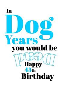 Happy 45th Birthday: In Dog Years You Would Be Dead Funny Birthday Journal with 105 Lined Pages to Write in