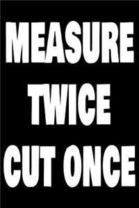 Measure Twice Cut Once