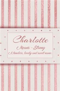 Charlotte, Means - Strong, a Timeless, Lovely and Sweet Name.: Rose Gold Designed Personal Diary Notebook, Emblazoned with a Girls Name on Cover