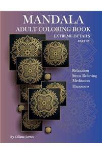 Mandala Adult Coloring Book: Extreme Details Part (2). 40 Pages to Color. Relaxation, Meditation, Stress Relieving, Happiness. Let the Colors Touch Your Soul.